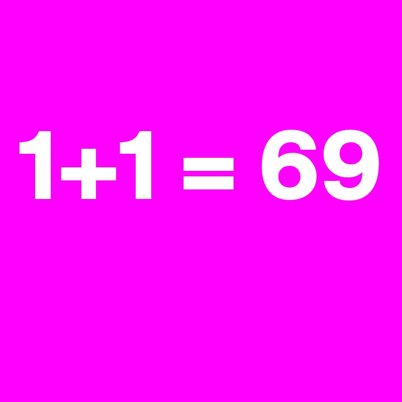         
1+1 = 69