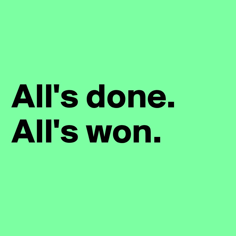 

All's done. All's won. 

