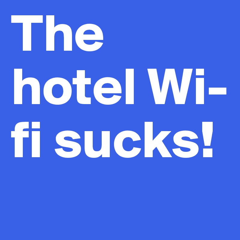 The Hotel Wi Fi Sucks Post By Ane On Boldomatic