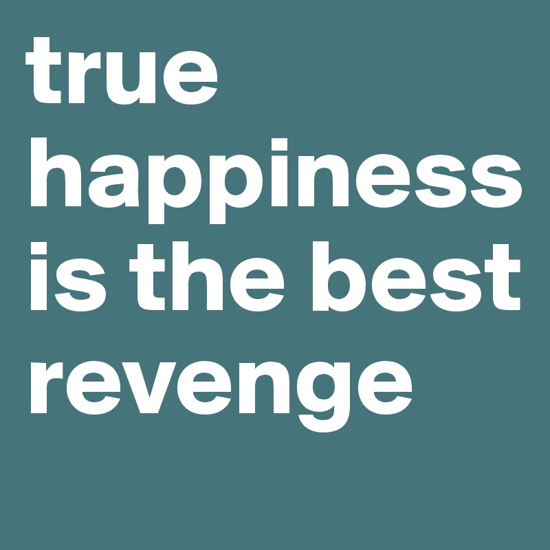 true happiness is the best revenge
