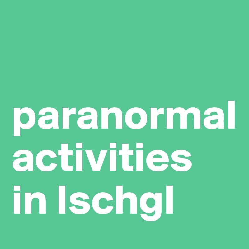 

paranormal
activities 
in Ischgl