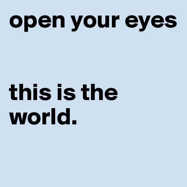 open your eyes


this is the world. 
