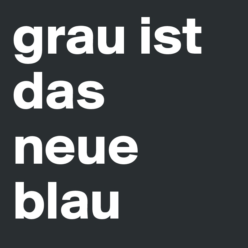 grau ist das neue blau