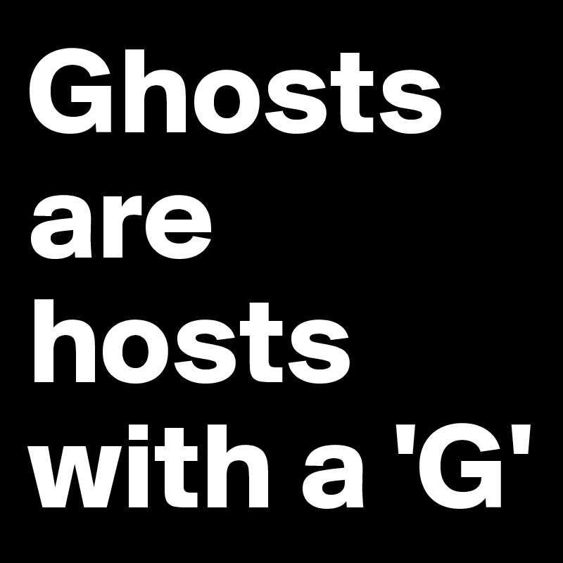Ghosts are hosts with a 'G'