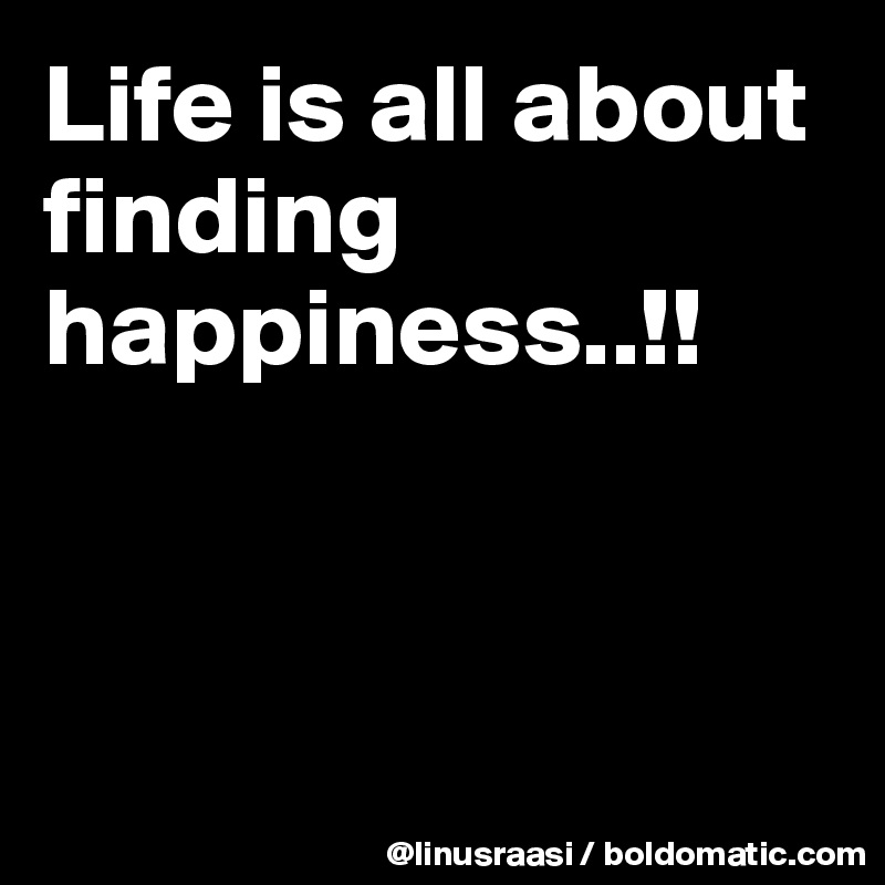 Life is all about finding happiness..!!



