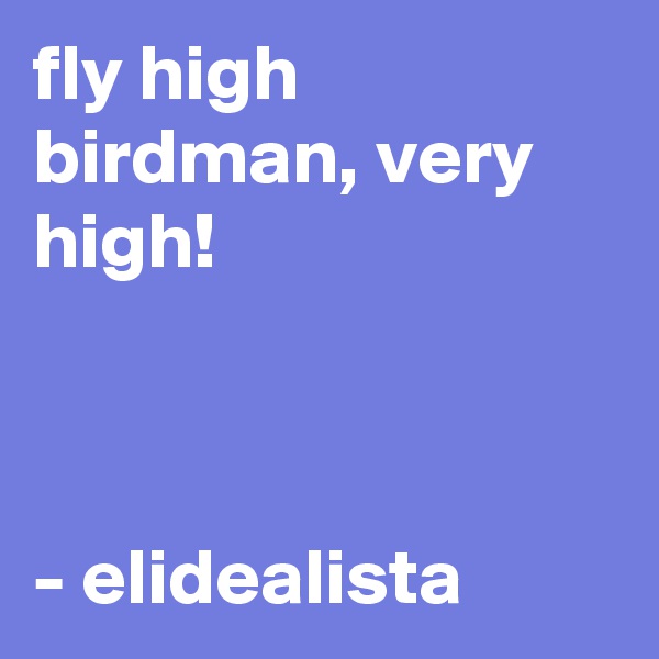 fly high birdman, very high!



- elidealista