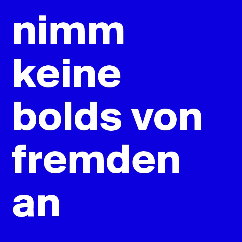 nimm keine bolds von fremden an