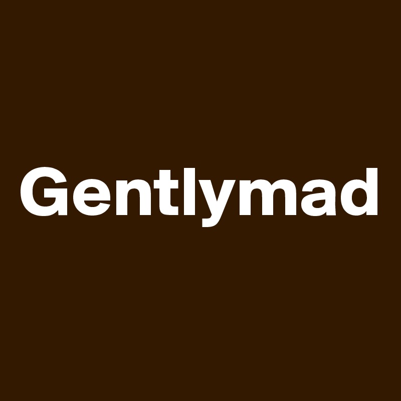 

Gentlymad

