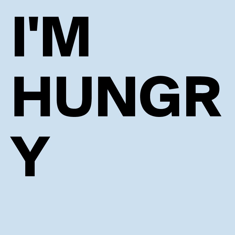 I'M HUNGRY