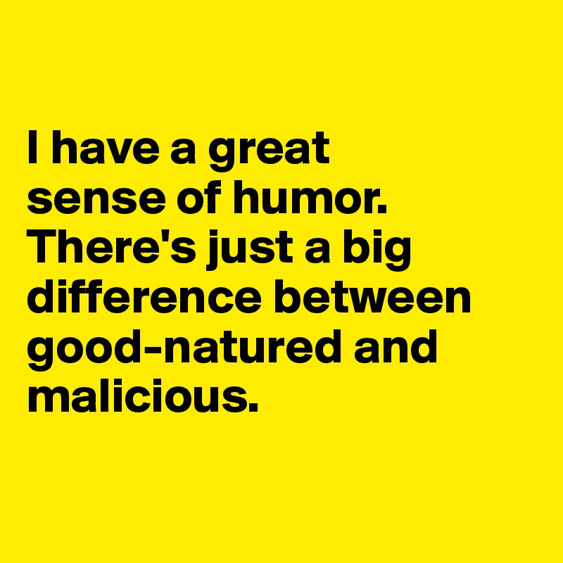 

I have a great 
sense of humor.
There's just a big difference between 
good-natured and malicious.


