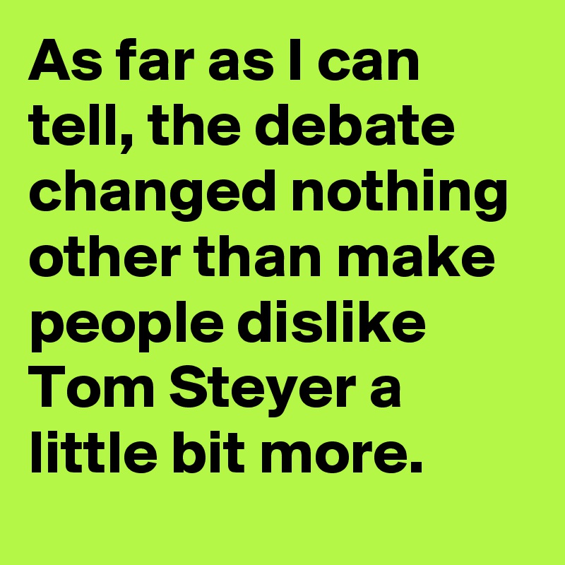 As far as I can tell, the debate changed nothing other than make people dislike Tom Steyer a little bit more.