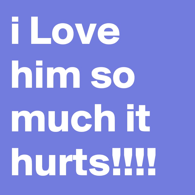 I Love Him So Much It Hurts Post By Mimilovesu On Boldomatic