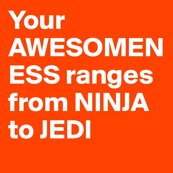 Your AWESOMENESS ranges from NINJA to JEDI