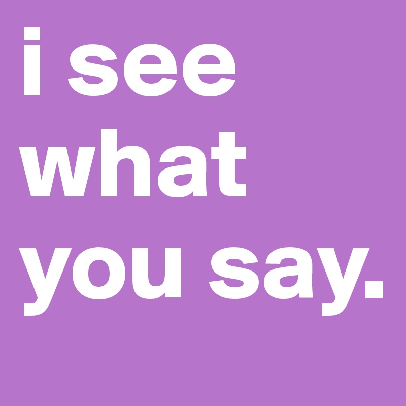 i see what you say. 