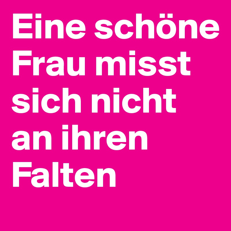 Eine schöne Frau misst sich nicht an ihren Falten