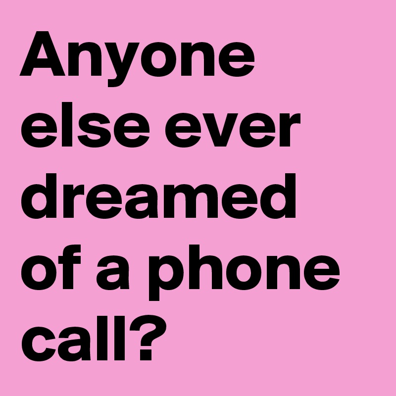 Anyone else ever dreamed of a phone call?