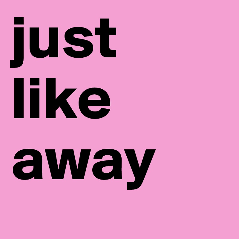 just like away 
