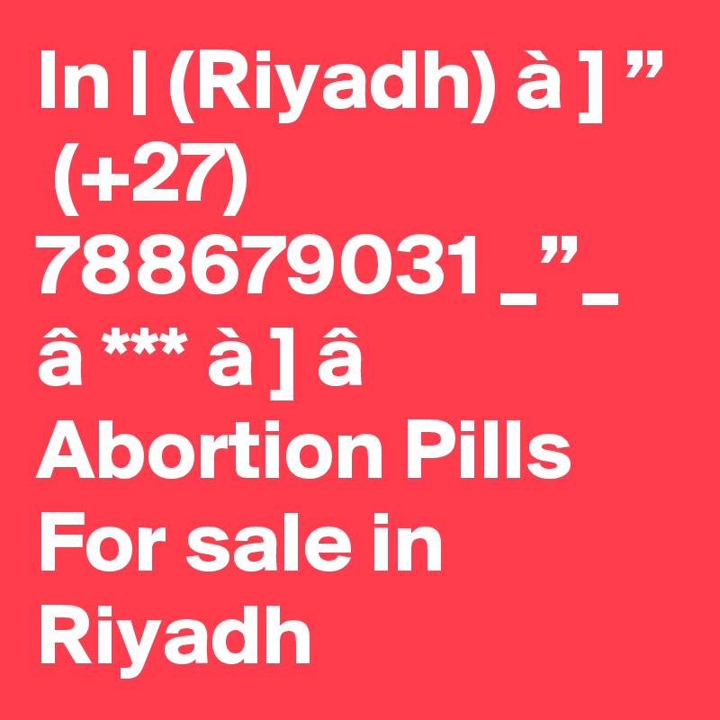 In | (Riyadh) à ] ”  (+27) 788679031 _”_ â *** à ] â Abortion Pills For sale in Riyadh
