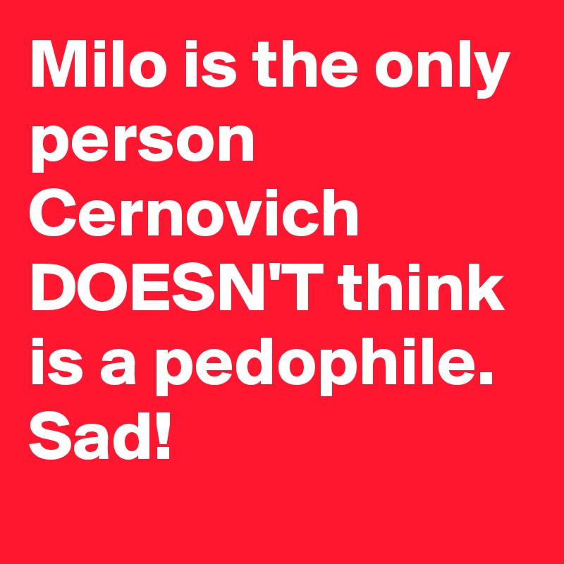 Milo is the only person Cernovich DOESN'T think is a pedophile. Sad!