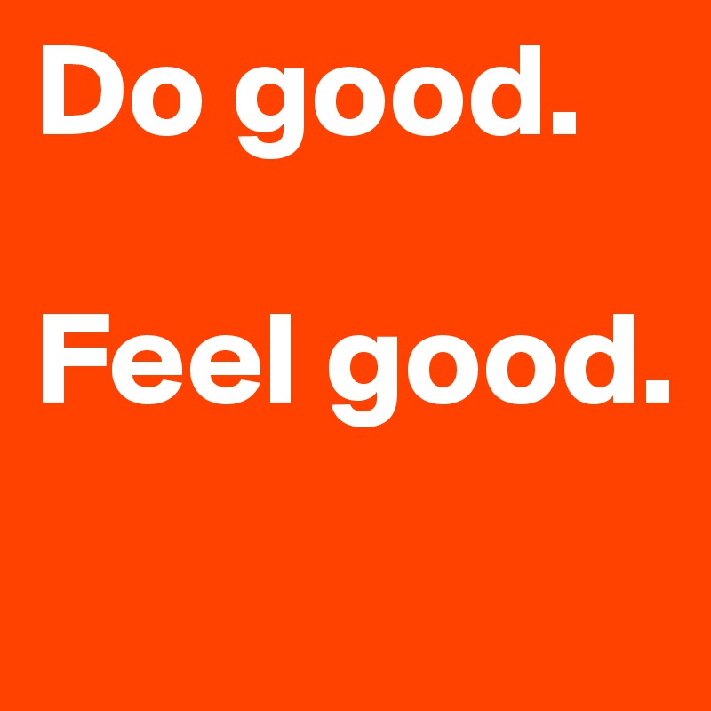 Do good.

Feel good.
