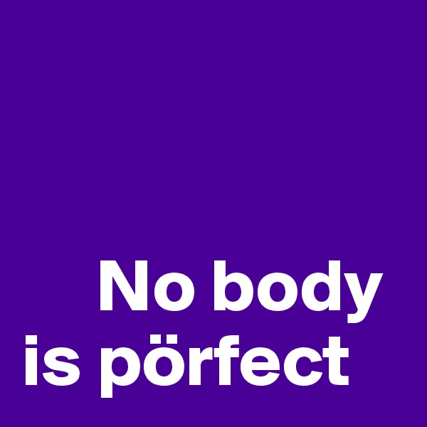 


     No body
is pörfect