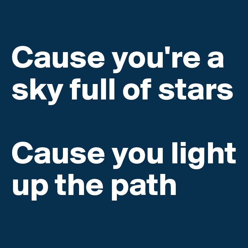 
Cause you're a sky full of stars

Cause you light up the path