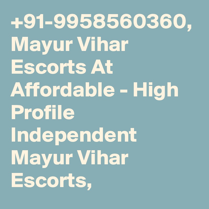 +91-9958560360, Mayur Vihar Escorts At Affordable - High Profile Independent Mayur Vihar Escorts,