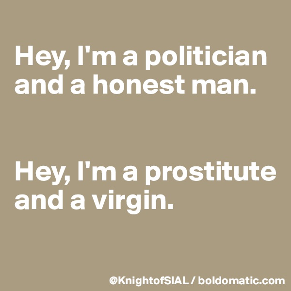 
Hey, I'm a politician and a honest man. 


Hey, I'm a prostitute and a virgin. 
