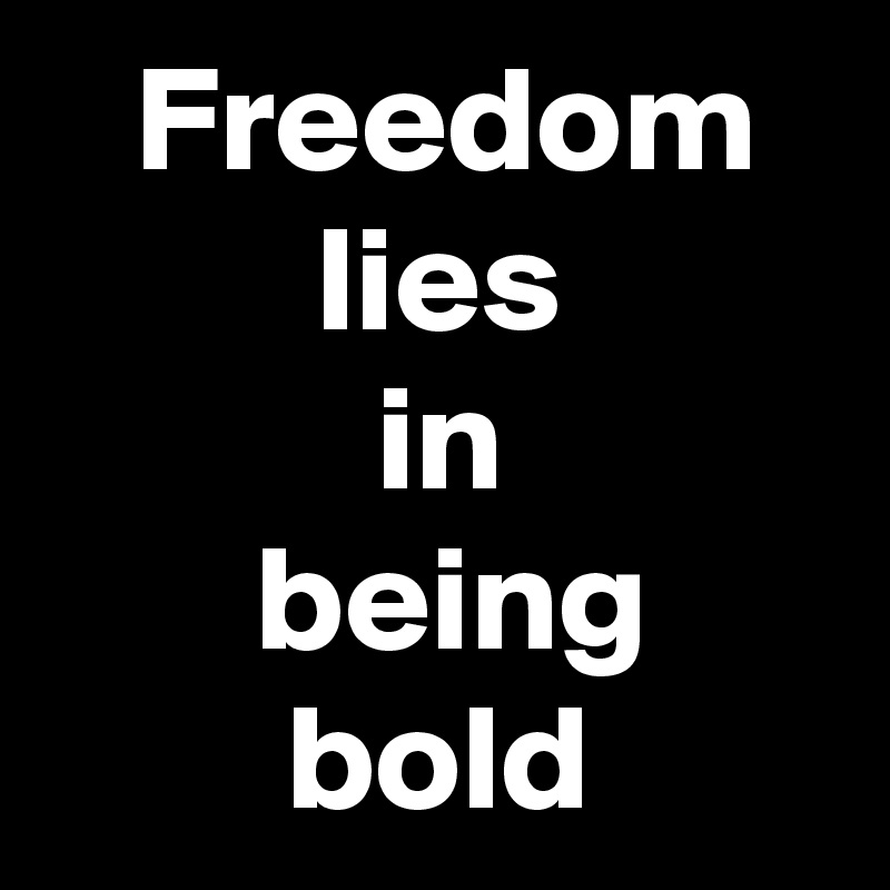    Freedom
         lies
           in
       being
        bold