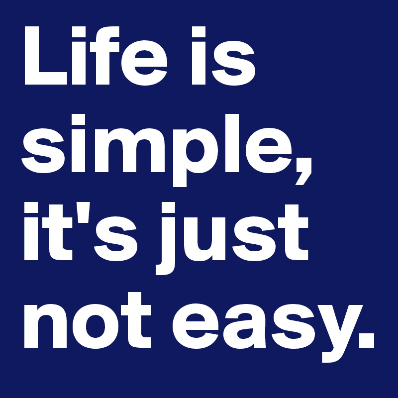 Life is simple, it's just not easy. 
