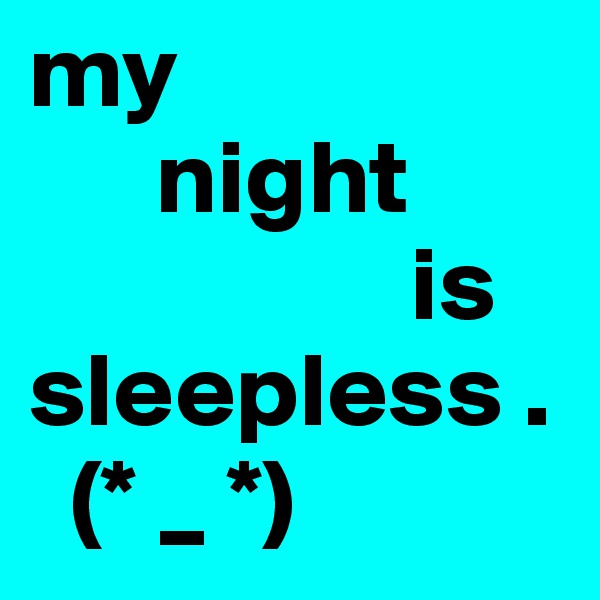 my
      night
                  is
sleepless .
  (* _ *) 