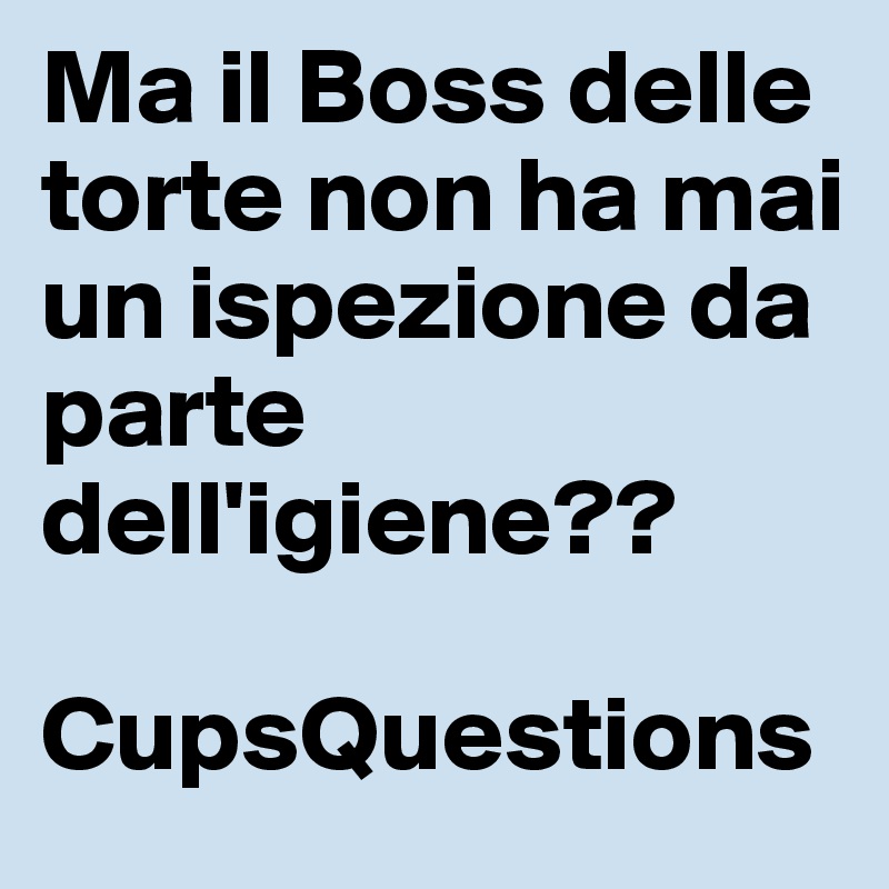 Ma il Boss delle torte non ha mai un ispezione da parte dell'igiene??

CupsQuestions