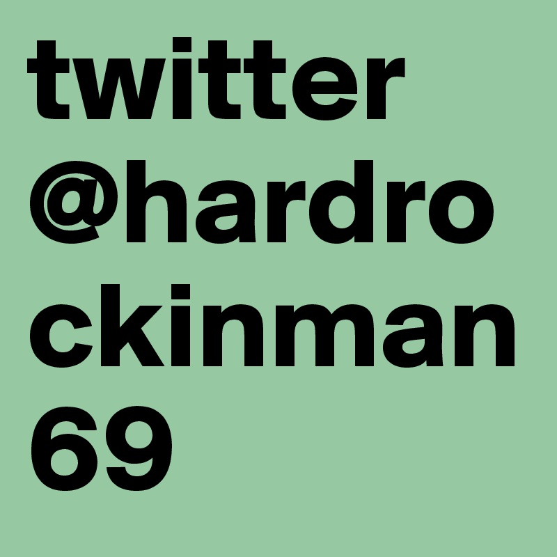 twitter @hardrockinman69