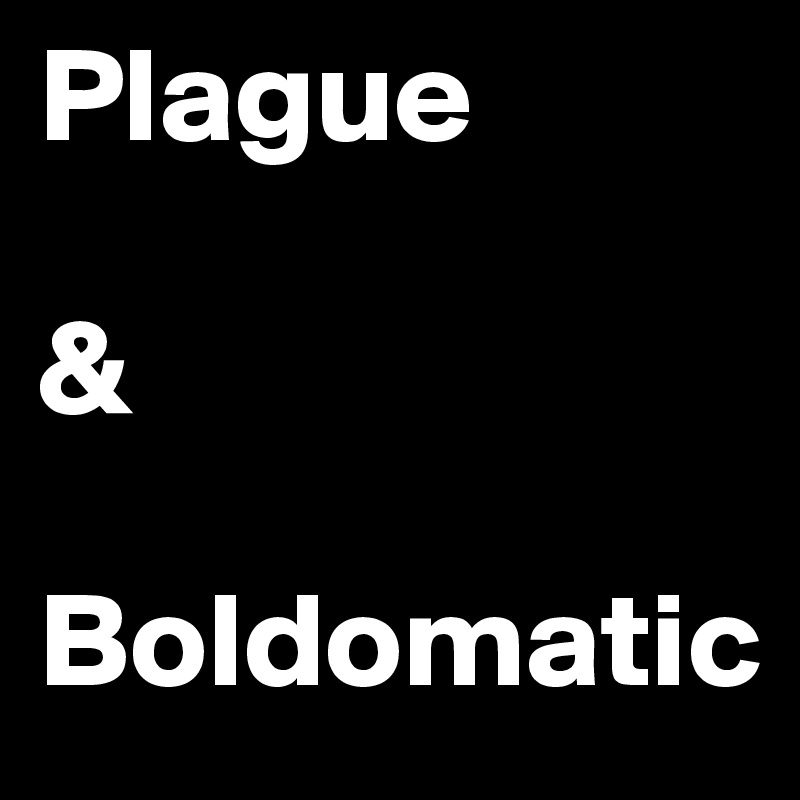 Plague

& 

Boldomatic