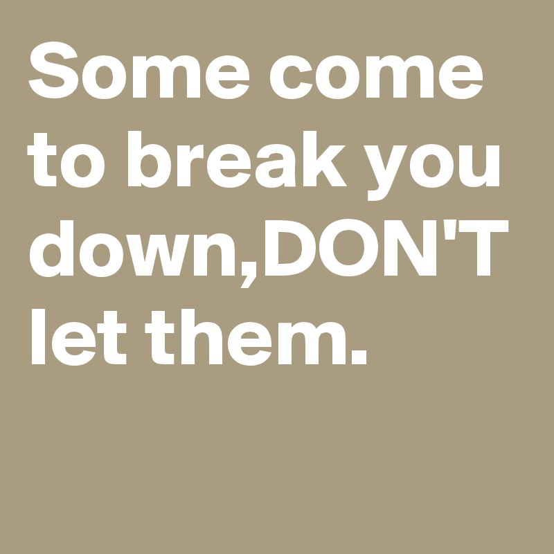 Some Come To Break You Down Don T Let Them Post By Dolly On Boldomatic