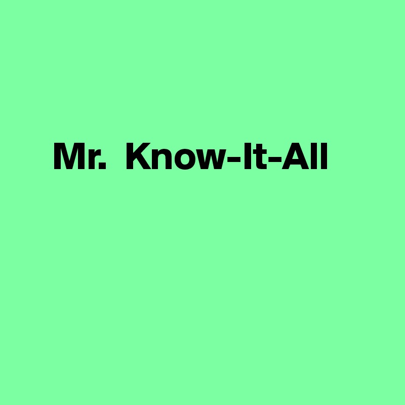 


    Mr.  Know-It-All




