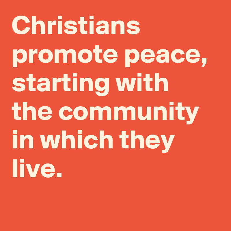 Christians promote peace, starting with the community in which they live.