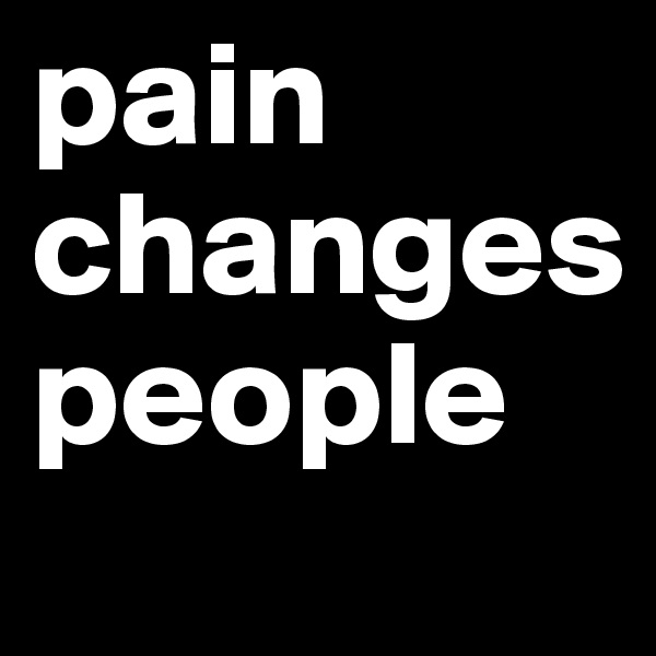 pain changes  people
