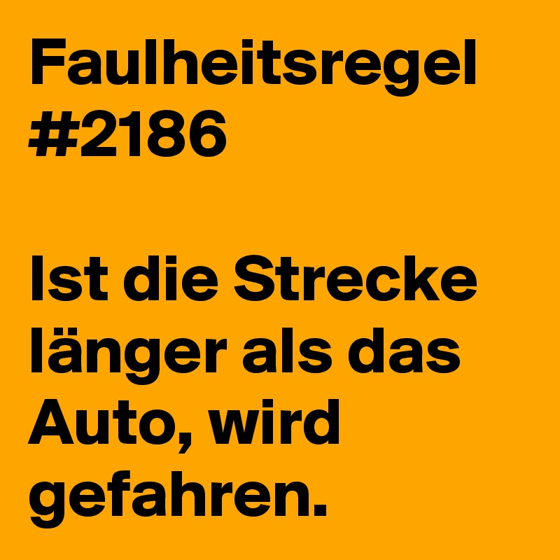 Faulheitsregel #2186

Ist die Strecke länger als das Auto, wird gefahren.