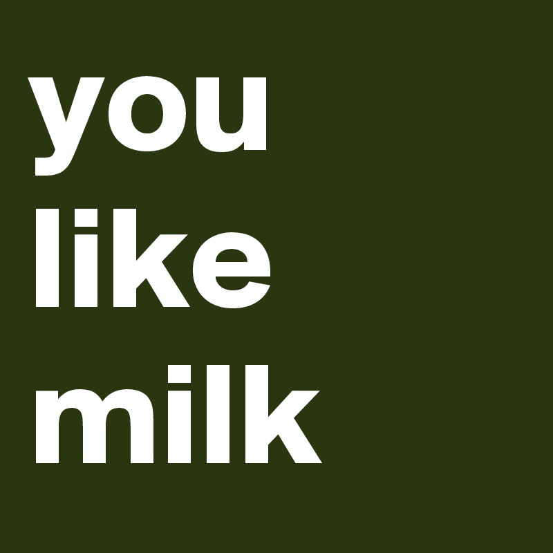 you like milk