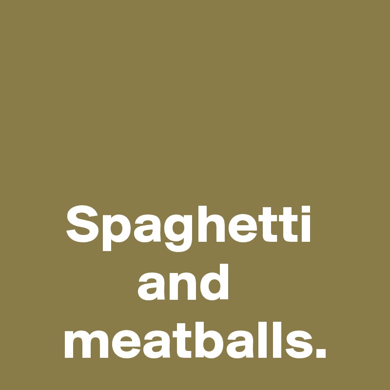 


Spaghetti
and 
 meatballs.