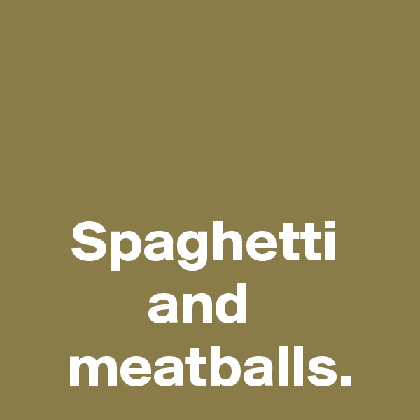


Spaghetti
and 
 meatballs.