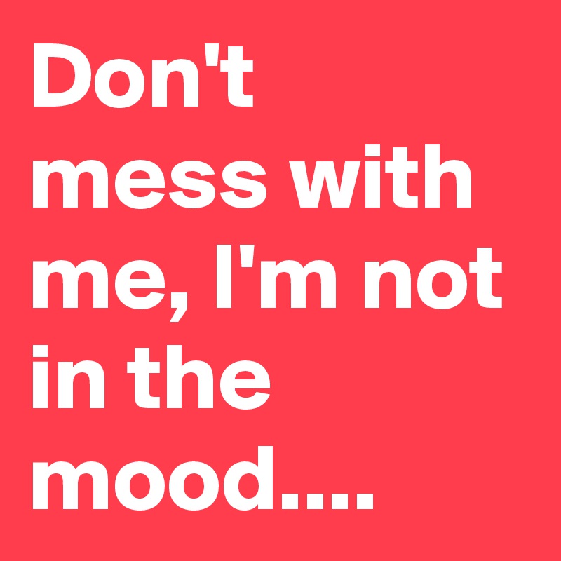 Don T Mess With Me I M Not In The Mood Post By Nerdword On Boldomatic