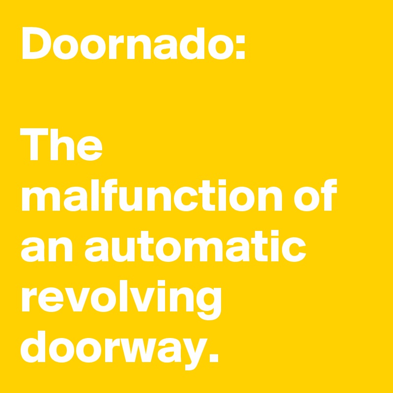 Doornado:

The malfunction of an automatic revolving doorway. 