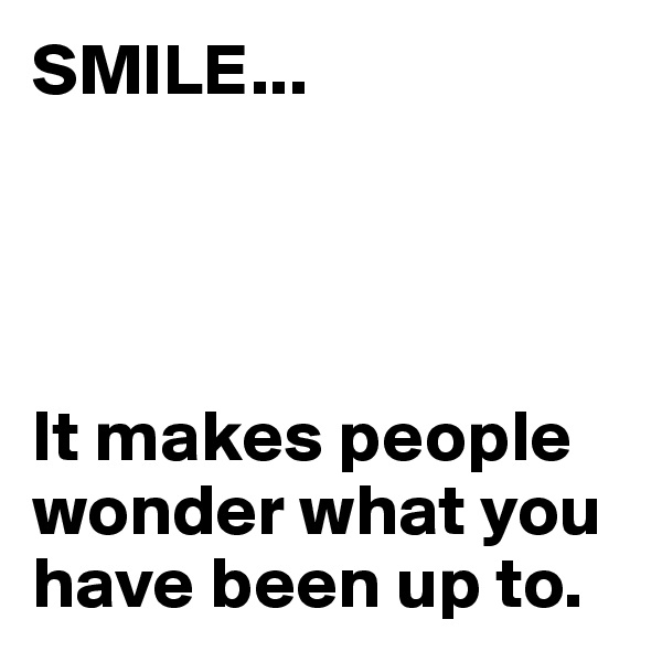 SMILE...




It makes people wonder what you have been up to.