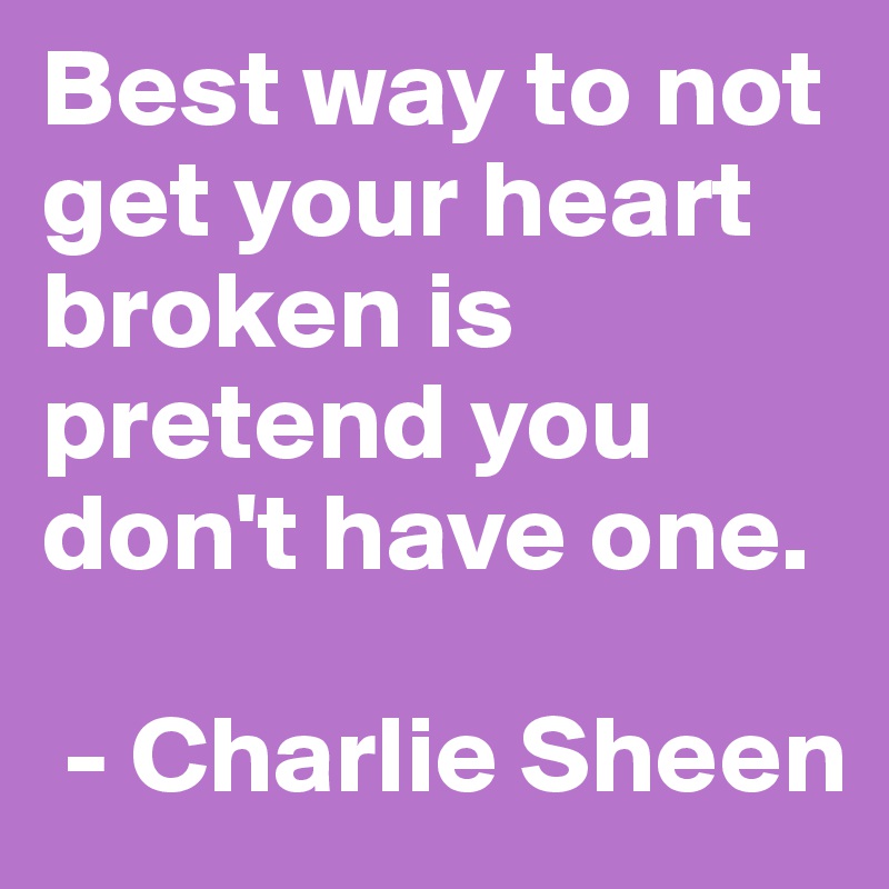 Best way to not get your heart broken is pretend you don't have one.

 - Charlie Sheen