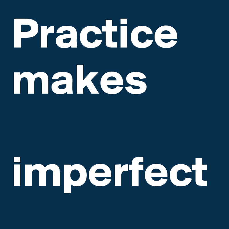Practice makes

imperfect