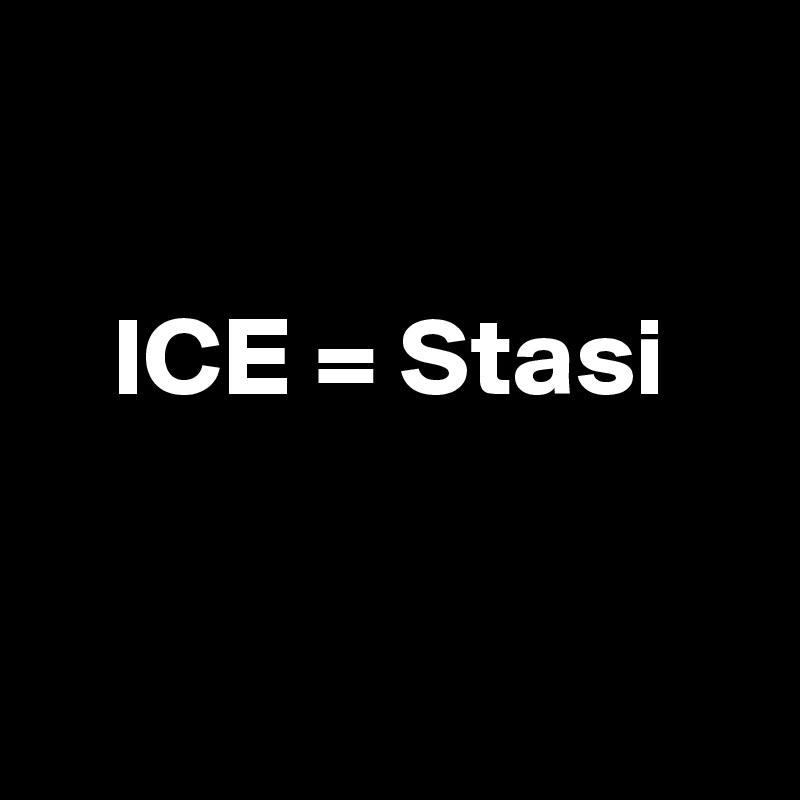 

ICE = Stasi


