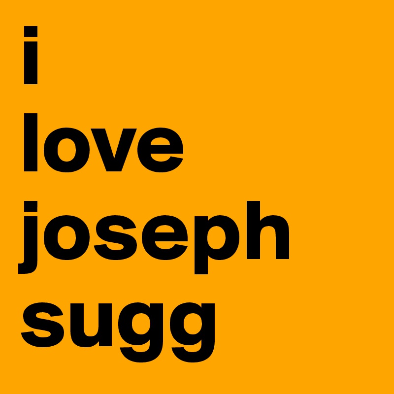 i
love 
joseph
sugg