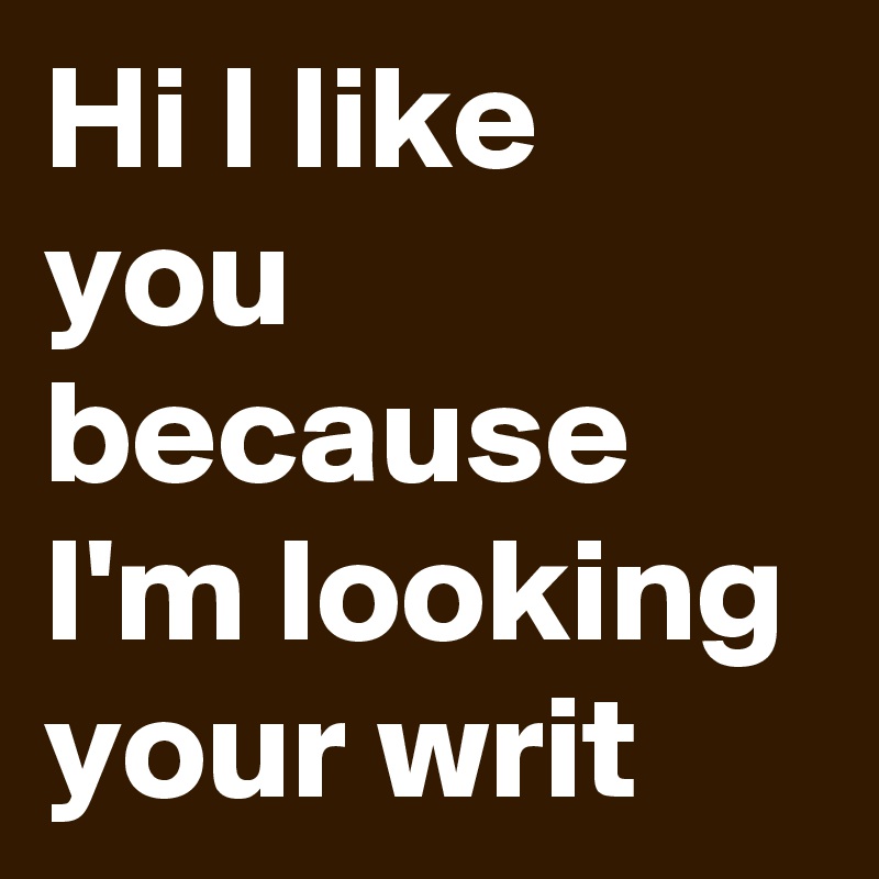 Hi I like you because I'm looking your writ